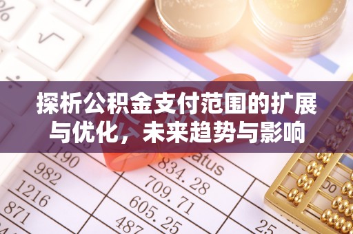 寿宁探析公积金支付范围的扩展与优化，未来趋势与影响