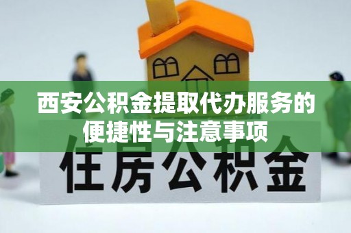 寿宁西安公积金提取代办服务的便捷性与注意事项