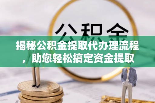 寿宁揭秘公积金提取代办理流程，助您轻松搞定资金提取