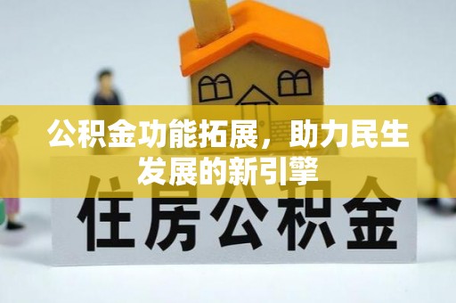寿宁公积金功能拓展，助力民生发展的新引擎