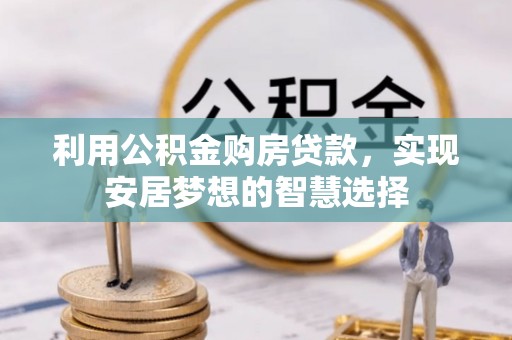 寿宁利用公积金购房贷款，实现安居梦想的智慧选择