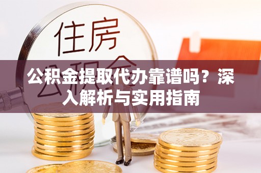寿宁公积金提取代办靠谱吗？深入解析与实用指南