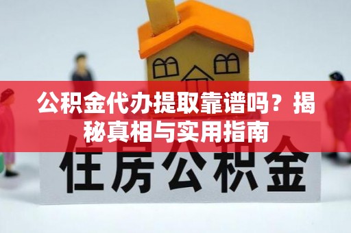 寿宁公积金代办提取靠谱吗？揭秘真相与实用指南