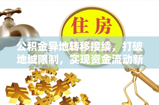 寿宁公积金异地转移接续，打破地域限制，实现资金流动新纪元