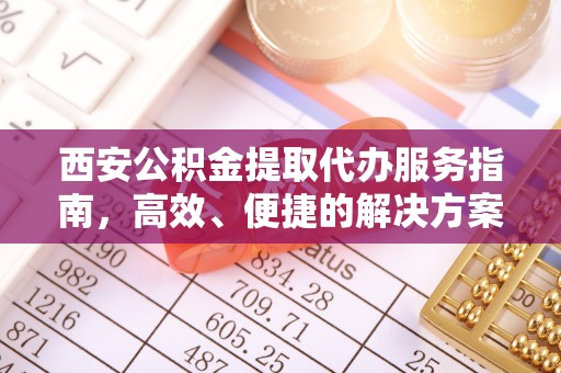 寿宁西安公积金提取代办服务指南，高效、便捷的解决方案