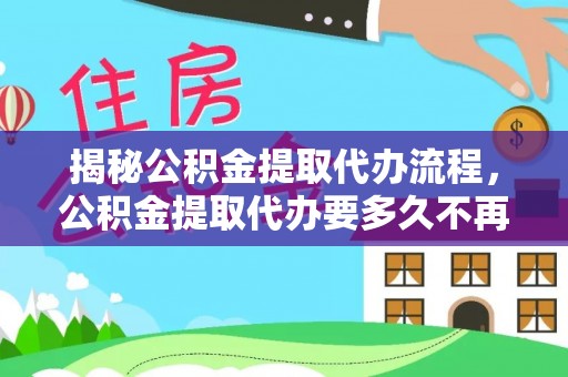寿宁揭秘公积金提取代办流程，公积金提取代办要多久不再是谜题