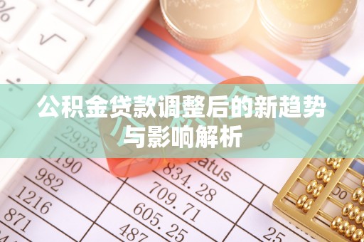 寿宁公积金贷款调整后的新趋势与影响解析