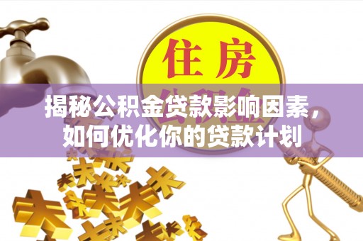 寿宁揭秘公积金贷款影响因素，如何优化你的贷款计划