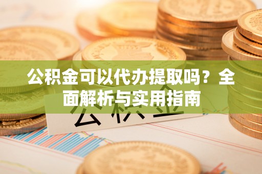 寿宁公积金可以代办提取吗？全面解析与实用指南