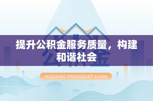 寿宁提升公积金服务质量，构建和谐社会