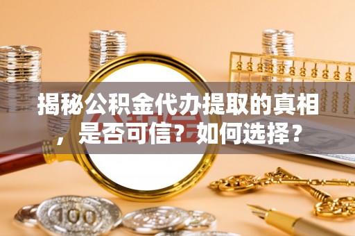寿宁揭秘公积金代办提取的真相，是否可信？如何选择？