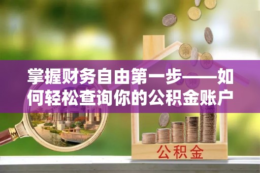 寿宁掌握财务自由第一步——如何轻松查询你的公积金账户余额