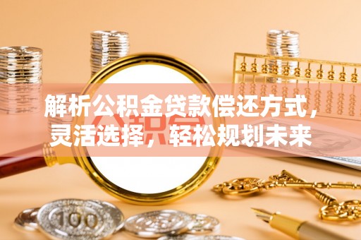寿宁解析公积金贷款偿还方式，灵活选择，轻松规划未来