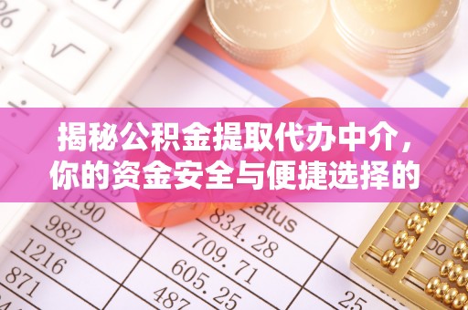 寿宁揭秘公积金提取代办中介，你的资金安全与便捷选择的平衡点