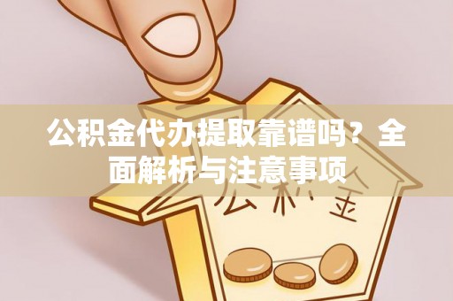 寿宁公积金代办提取靠谱吗？全面解析与注意事项