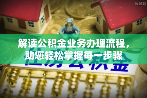 寿宁解读公积金业务办理流程，助您轻松掌握每一步骤