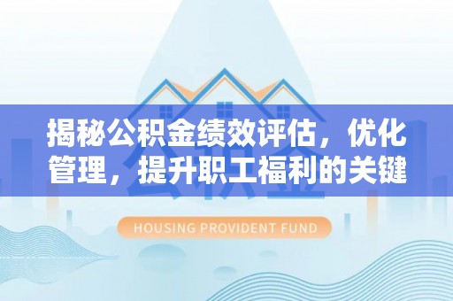 寿宁揭秘公积金绩效评估，优化管理，提升职工福利的关键一步