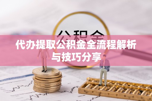 寿宁代办提取公积金全流程解析与技巧分享