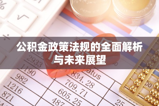 寿宁公积金政策法规的全面解析与未来展望