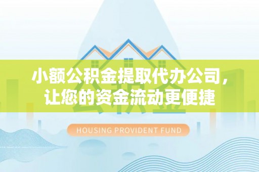 寿宁小额公积金提取代办公司，让您的资金流动更便捷