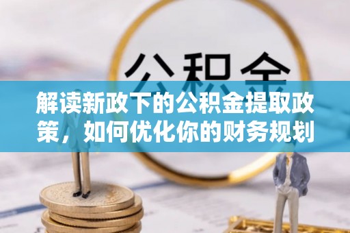 寿宁解读新政下的公积金提取政策，如何优化你的财务规划