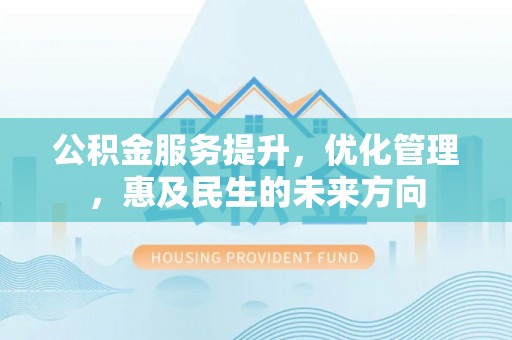 寿宁公积金服务提升，优化管理，惠及民生的未来方向