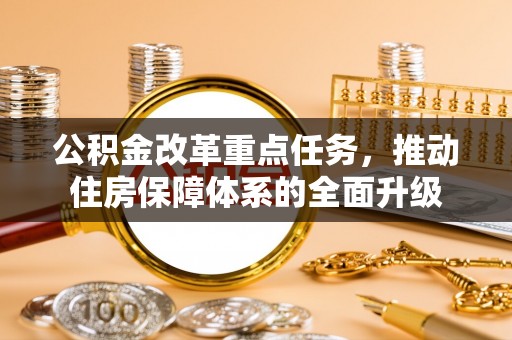 寿宁公积金改革重点任务，推动住房保障体系的全面升级