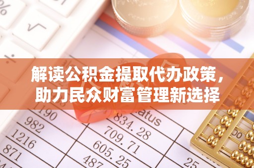 寿宁解读公积金提取代办政策，助力民众财富管理新选择