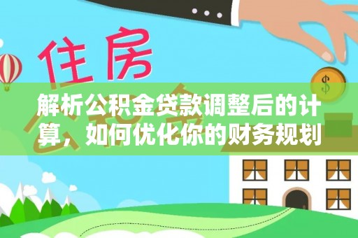 寿宁解析公积金贷款调整后的计算，如何优化你的财务规划