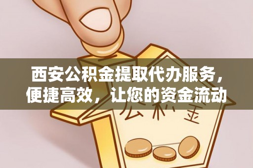 寿宁西安公积金提取代办服务，便捷高效，让您的资金流动无忧