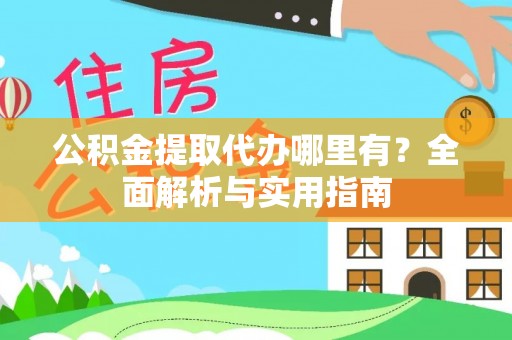 寿宁公积金提取代办哪里有？全面解析与实用指南