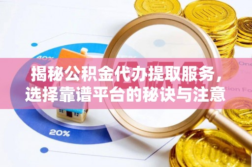 寿宁揭秘公积金代办提取服务，选择靠谱平台的秘诀与注意事项