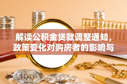 寿宁解读公积金贷款调整通知，政策变化对购房者的影响与机遇