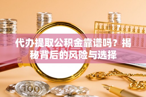 寿宁代办提取公积金靠谱吗？揭秘背后的风险与选择