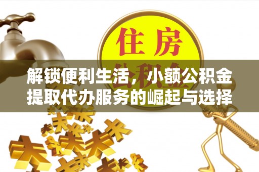 寿宁解锁便利生活，小额公积金提取代办服务的崛起与选择