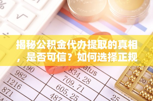 寿宁揭秘公积金代办提取的真相，是否可信？如何选择正规服务？