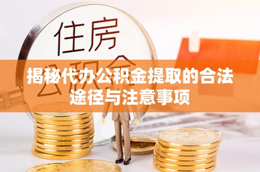 寿宁揭秘代办公积金提取的合法途径与注意事项
