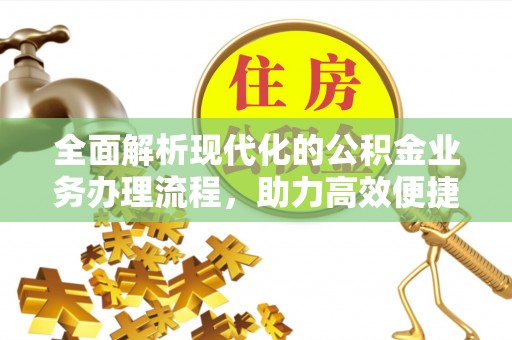 寿宁全面解析现代化的公积金业务办理流程，助力高效便捷生活