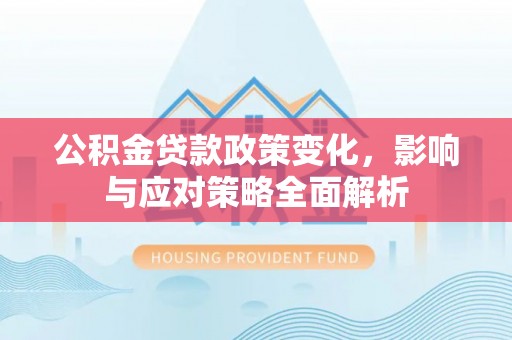 寿宁公积金贷款政策变化，影响与应对策略全面解析