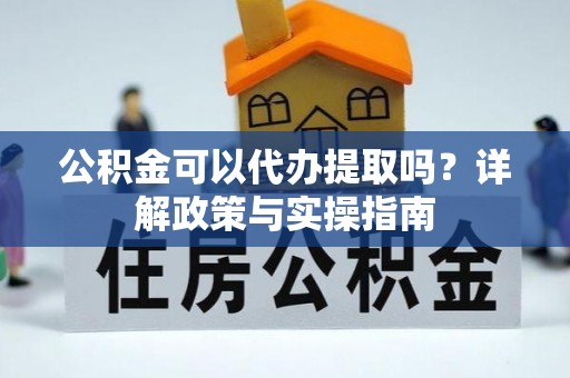 寿宁公积金可以代办提取吗？详解政策与实操指南