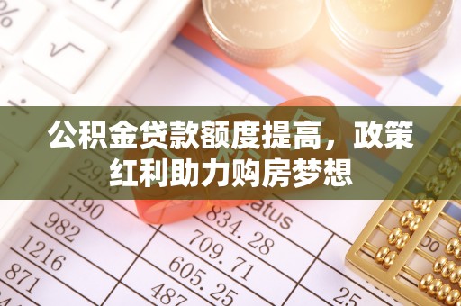 寿宁公积金贷款额度提高，政策红利助力购房梦想