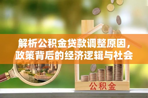寿宁解析公积金贷款调整原因，政策背后的经济逻辑与社会影响