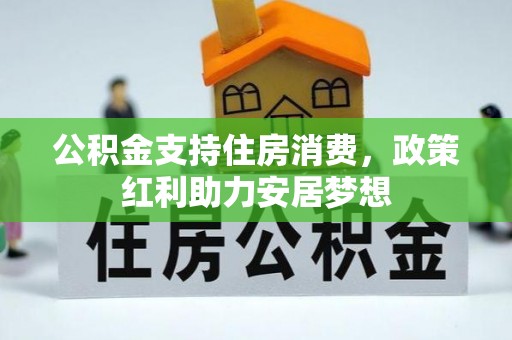 寿宁公积金支持住房消费，政策红利助力安居梦想