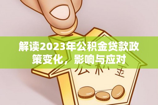 寿宁解读2023年公积金贷款政策变化，影响与应对