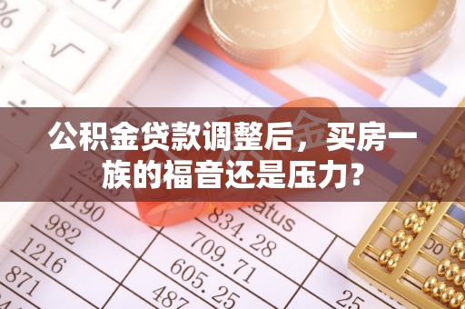 寿宁公积金贷款调整后，买房一族的福音还是压力？