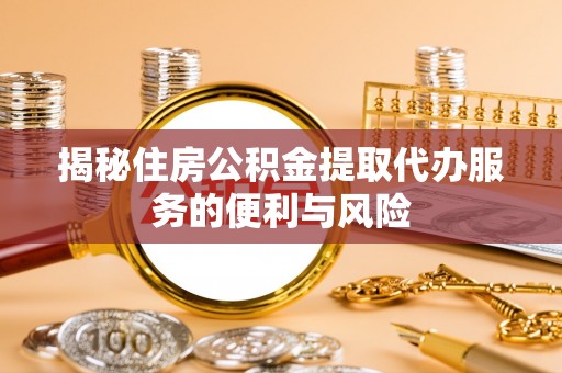 寿宁揭秘住房公积金提取代办服务的便利与风险