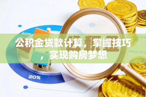 寿宁公积金贷款计算，掌握技巧，实现购房梦想