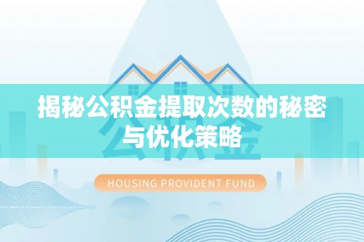 寿宁揭秘公积金提取次数的秘密与优化策略