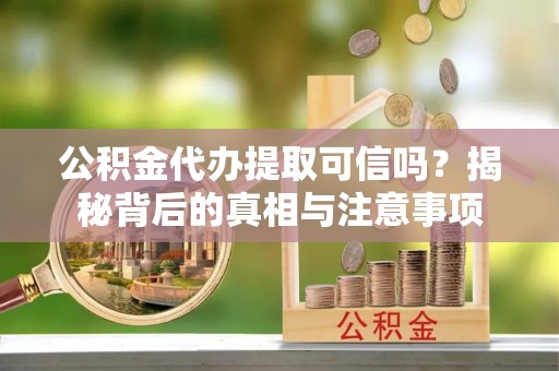 寿宁公积金代办提取可信吗？揭秘背后的真相与注意事项