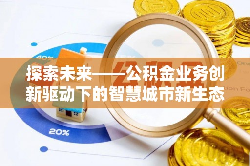 寿宁探索未来——公积金业务创新驱动下的智慧城市新生态